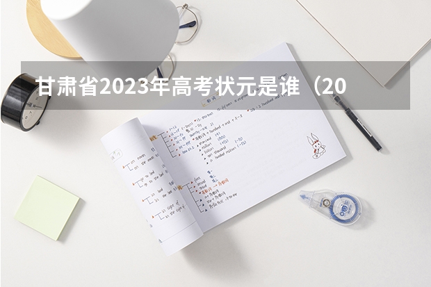 甘肃省2023年高考状元是谁（2023甘肃高考文理科状元是谁？）