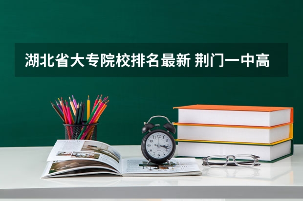 湖北省大专院校排名最新 荆门一中高考成绩