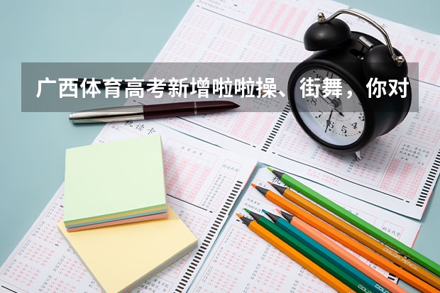 广西体育高考新增啦啦操、街舞，你对这种新项目有何看法？（2024年广西体育高考改革政策）