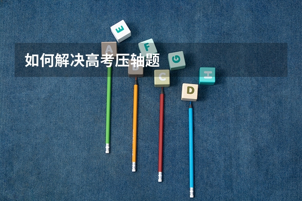 如何解决高考压轴题