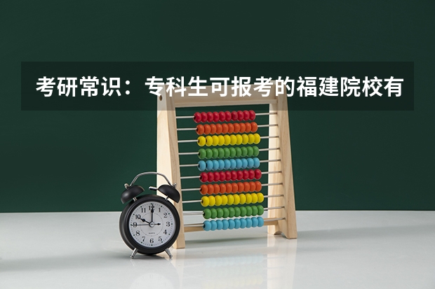 考研常识：专科生可报考的福建院校有哪些？