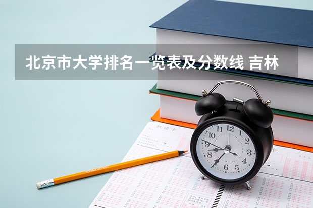 北京市大学排名一览表及分数线 吉林省大学排名一览表及分数线
