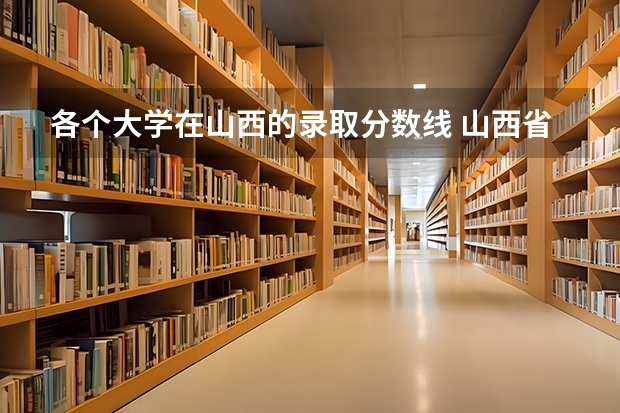 各个大学在山西的录取分数线 山西省二本院校排名