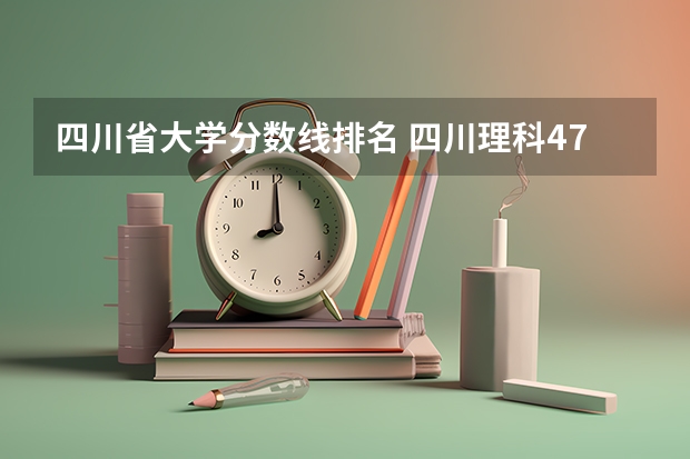 四川省大学分数线排名 四川理科478分的二本公办大学
