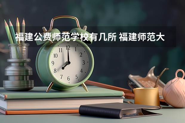 福建公费师范学校有几所 福建师范大学全国排名