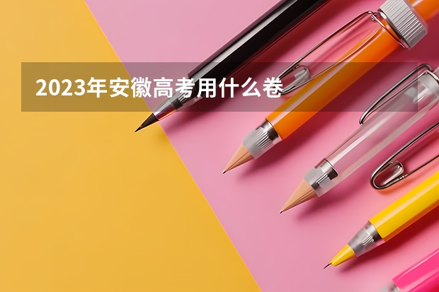 2023年安徽高考用什么卷