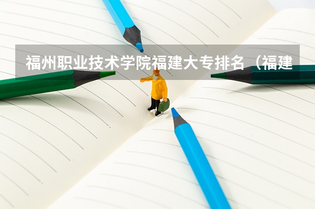 福州职业技术学院福建大专排名（福建省公办专科学校排名）