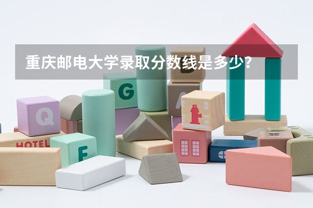 重庆邮电大学录取分数线是多少？