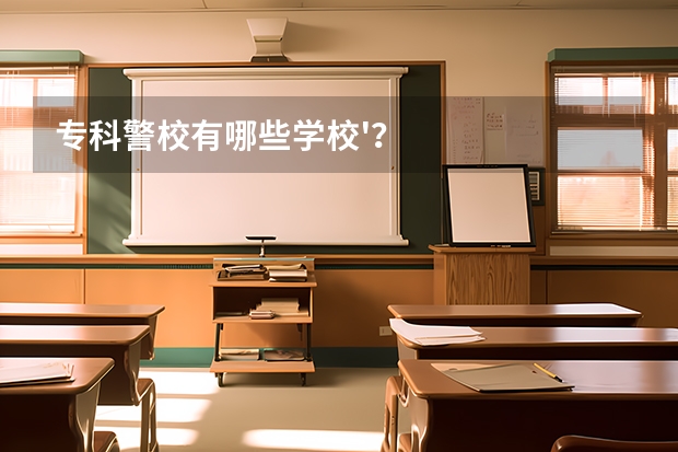专科警校有哪些学校'？