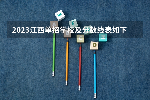2023江西单招学校及分数线表如下 江西专科公办学校排名及分数线
