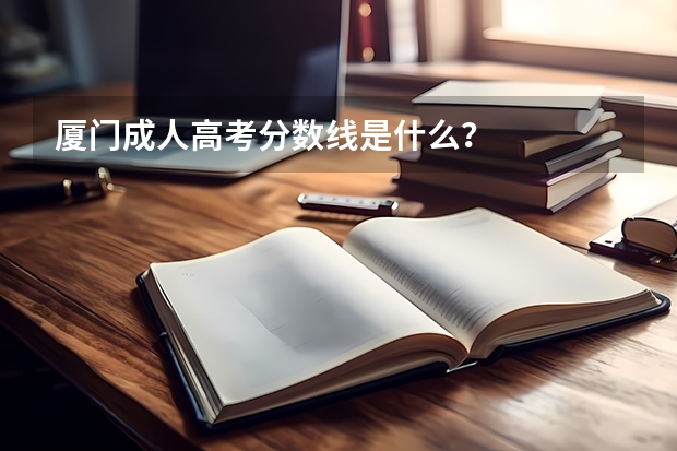 厦门成人高考分数线是什么？