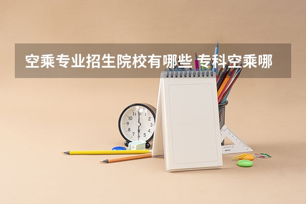 空乘专业招生院校有哪些 专科空乘哪个学校好