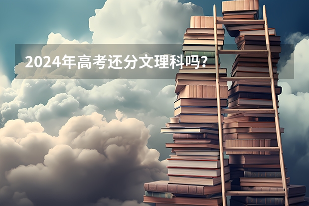 2024年高考还分文理科吗？