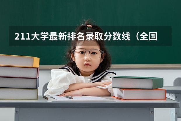 211大学最新排名录取分数线（全国985录取分数线排行）