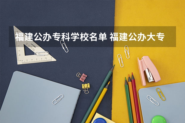 福建公办专科学校名单 福建公办大专排名
