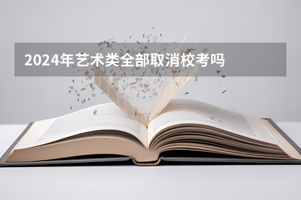 2024年艺术类全部取消校考吗