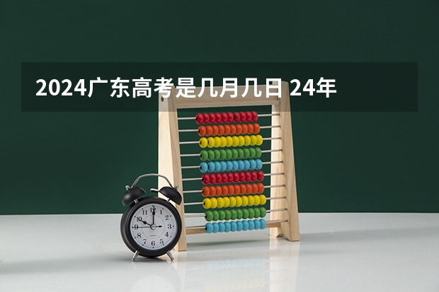 2024广东高考是几月几日 24年高考是几月几号