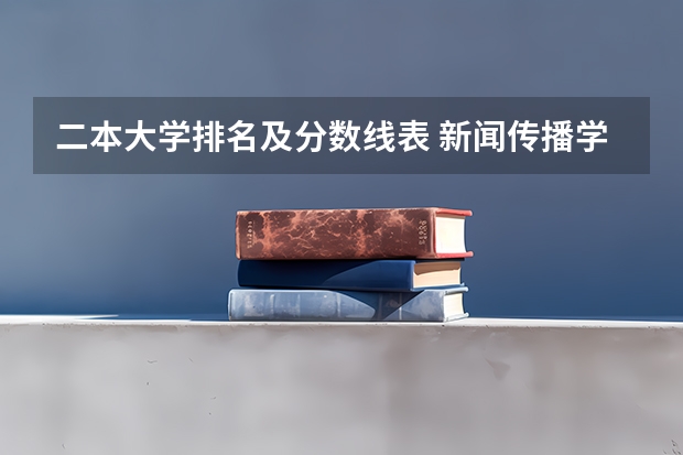 二本大学排名及分数线表 新闻传播学二本大学排名及分数线