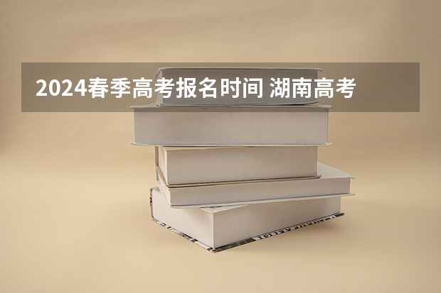 2024春季高考报名时间 湖南高考报名时间2023年