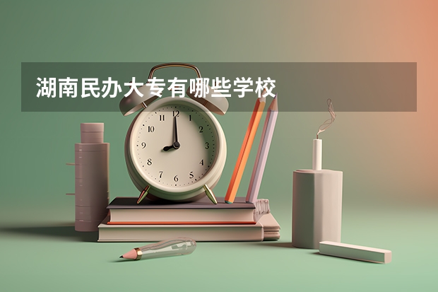 湖南民办大专有哪些学校