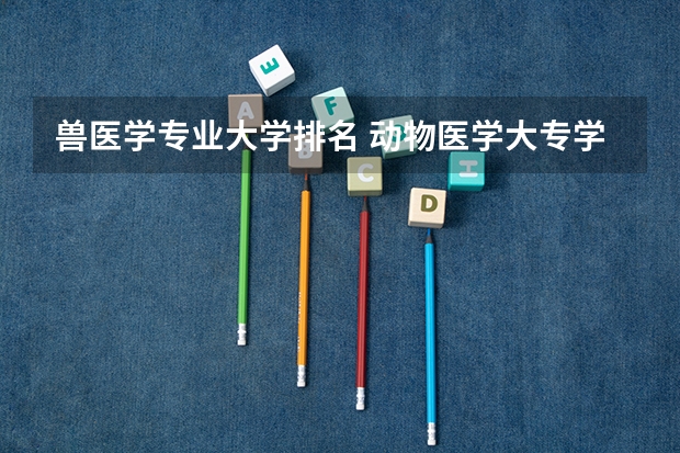 兽医学专业大学排名 动物医学大专学校排名