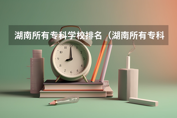 湖南所有专科学校排名（湖南所有专科学校排名及分数线）