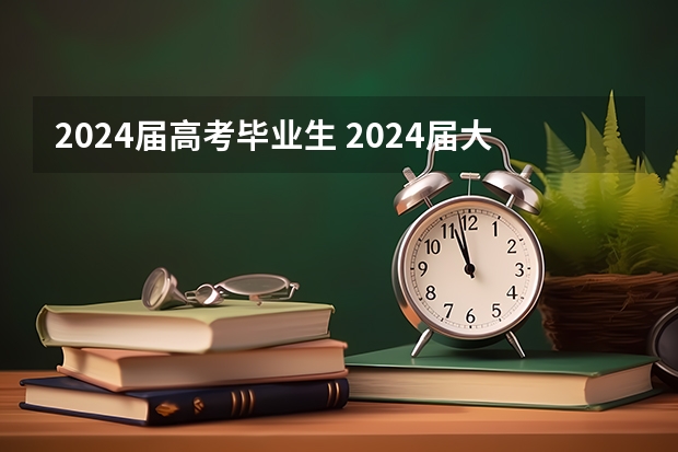 2024届高考毕业生 2024届大学毕业生是几月几号毕业的