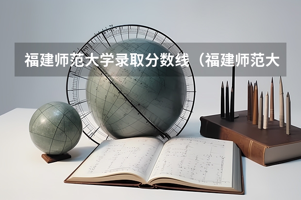福建师范大学录取分数线（福建师范大学录取分数线文科） 福建大专学校排名最新排名及分数线