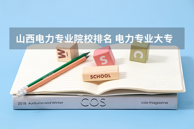 山西电力专业院校排名 电力专业大专院校排名 国家电网录取专科学校排名