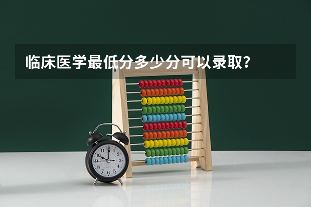临床医学最低分多少分可以录取？