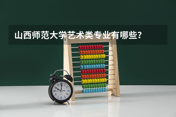 山西师范大学艺术类专业有哪些？
