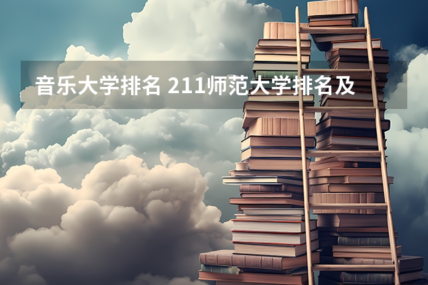 音乐大学排名 211师范大学排名及录取分数线