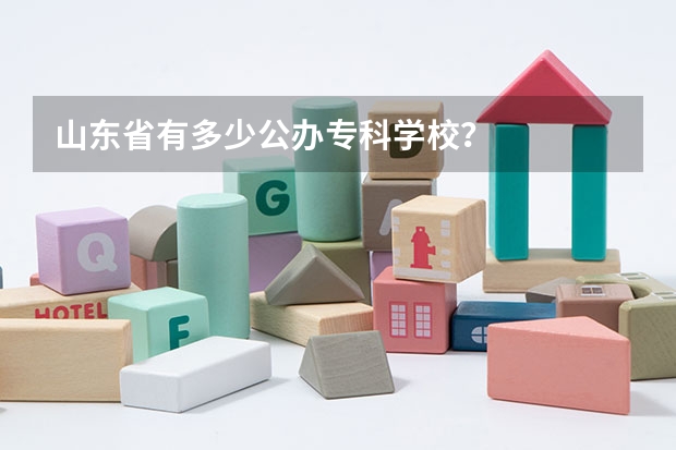山东省有多少公办专科学校?