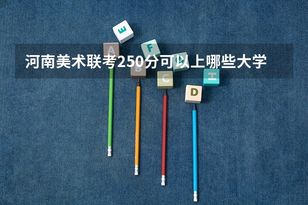 河南美术联考250分可以上哪些大学？