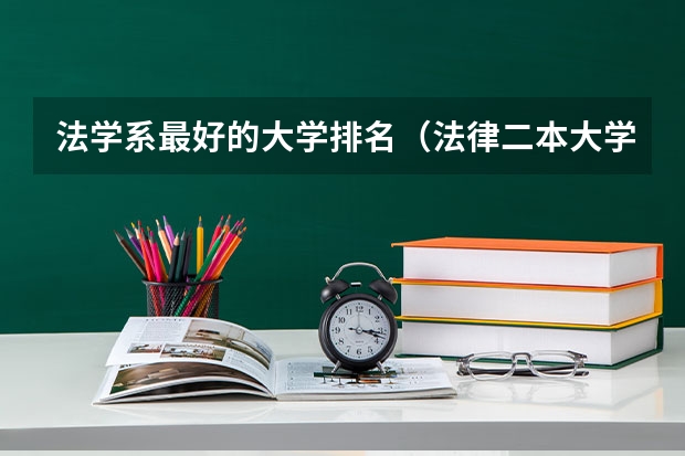 法学系最好的大学排名（法律二本大学排名及分数线）