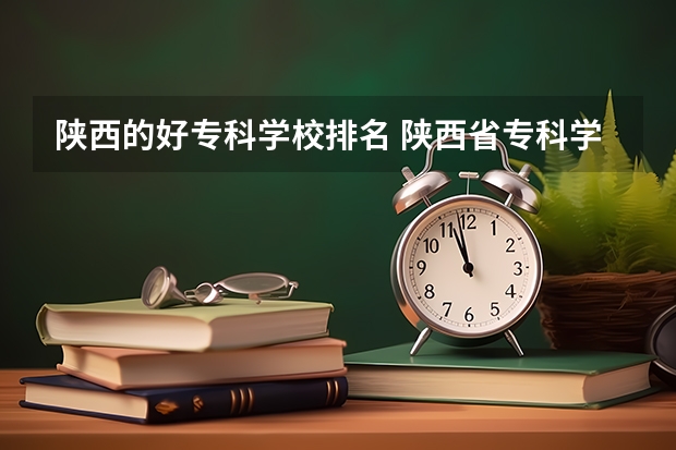 陕西的好专科学校排名 陕西省专科学校排名