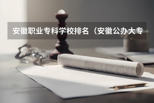 安徽职业专科学校排名（安徽公办大专院校排名表）
