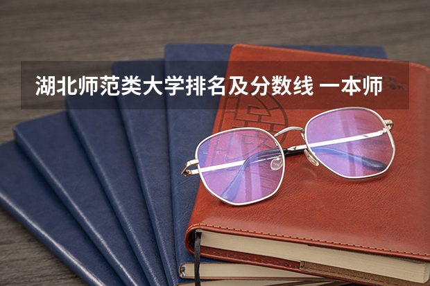 湖北师范类大学排名及分数线 一本师范类院校的排名及分数线