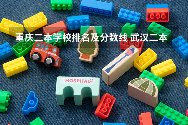 重庆二本学校排名及分数线 武汉二本大学排名及分数线理科