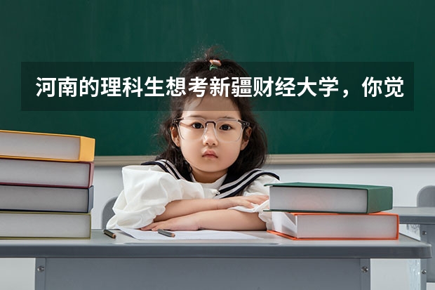 河南的理科生想考新疆财经大学，你觉得考多少分才能上？
