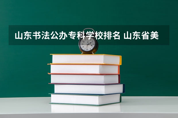 山东书法公办专科学校排名 山东省美术类专科学校排名及分数线