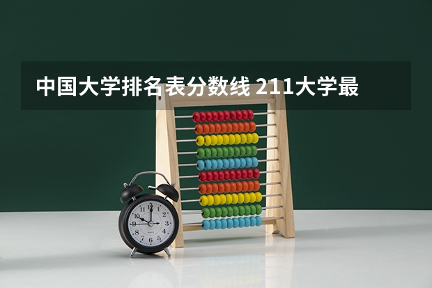 中国大学排名表分数线 211大学最新排名录取分数线