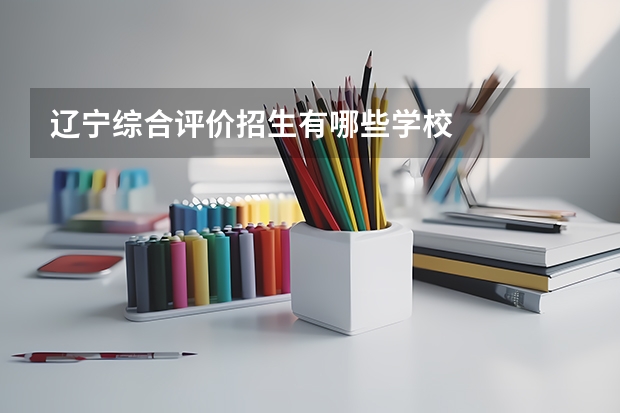 辽宁综合评价招生有哪些学校