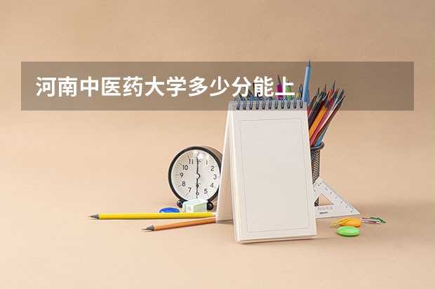河南中医药大学多少分能上