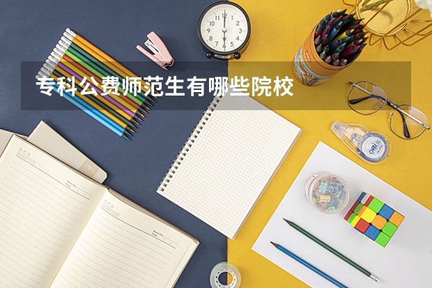 专科公费师范生有哪些院校