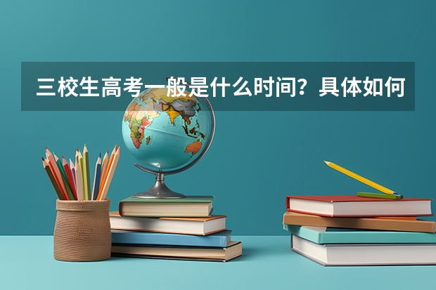 三校生高考一般是什么时间？具体如何考试?