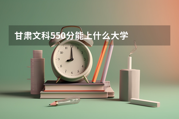 甘肃文科550分能上什么大学