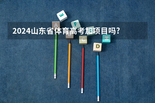 2024山东省体育高考加项目吗?