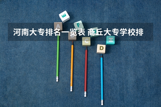 河南大专排名一览表 商丘大专学校排名