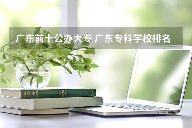 广东前十公办大专 广东专科学校排名公办